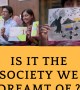 Is it the society we dreamt of ?